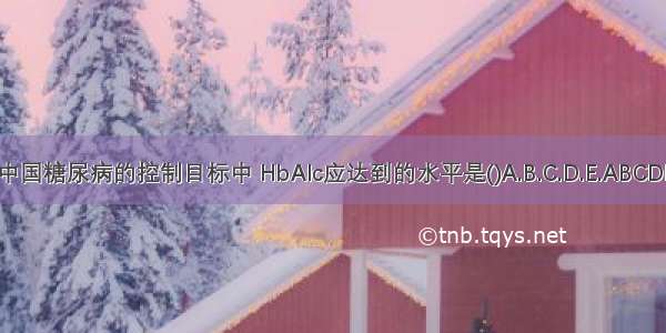 中国糖尿病的控制目标中 HbAlc应达到的水平是()A.B.C.D.E.ABCDE