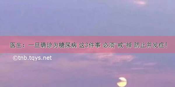 医生：一旦确诊为糖尿病 这3件事 必须“戒”掉 防止并发症！