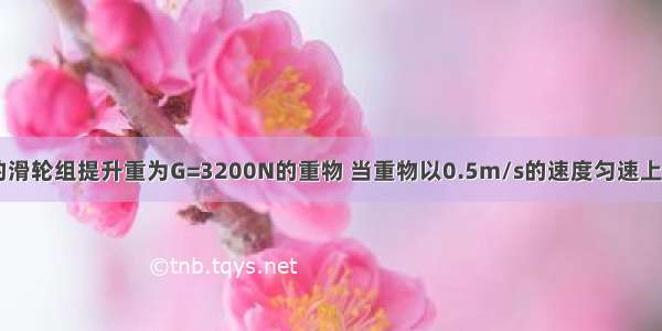 用如图所示的滑轮组提升重为G=3200N的重物 当重物以0.5m/s的速度匀速上升时 拉力F的