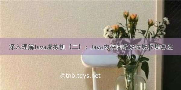 深入理解Java虚拟机（二）：Java内存回收及垃圾收集算法