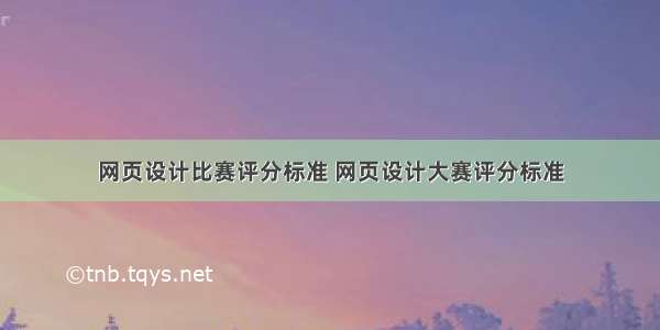 网页设计比赛评分标准 网页设计大赛评分标准