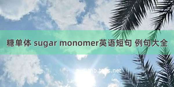 糖单体 sugar monomer英语短句 例句大全