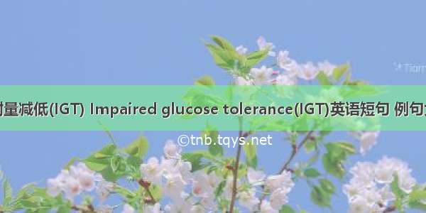 糖耐量减低(IGT) Impaired glucose tolerance(IGT)英语短句 例句大全