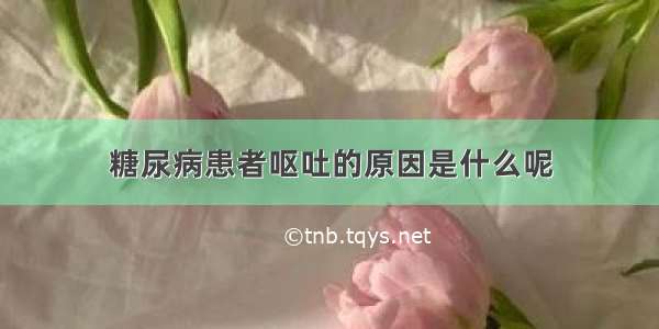 糖尿病患者呕吐的原因是什么呢