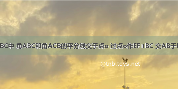 如图 在△ABC中 角ABC和角ACB的平分线交于点o 过点o作EF∥BC 交AB于E 交AC于F.