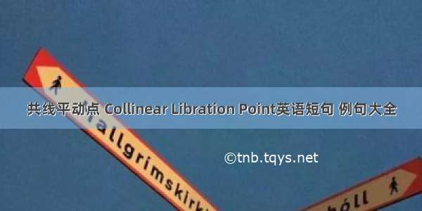 共线平动点 Collinear Libration Point英语短句 例句大全