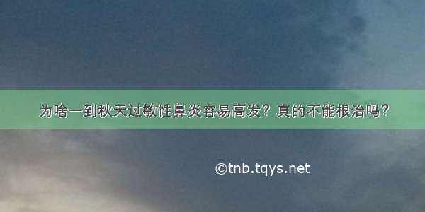 为啥一到秋天过敏性鼻炎容易高发？真的不能根治吗？