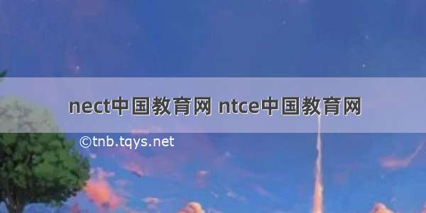 nect中国教育网 ntce中国教育网