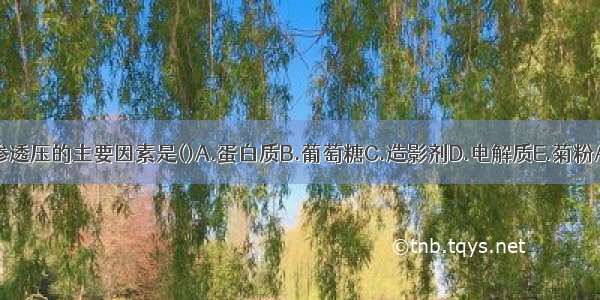 影响尿渗透压的主要因素是()A.蛋白质B.葡萄糖C.造影剂D.电解质E.菊粉ABCDE