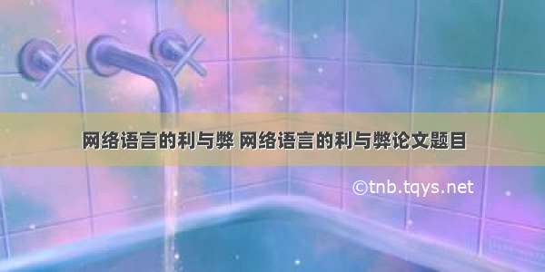 网络语言的利与弊 网络语言的利与弊论文题目