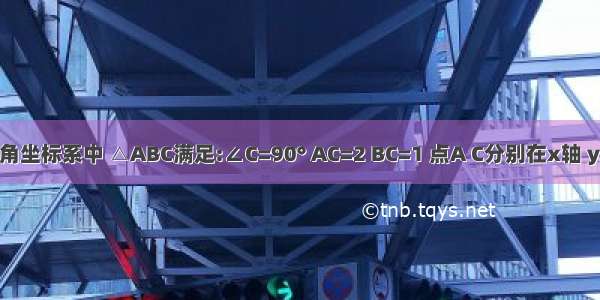 在平面直角坐标系中 △ABC满足:∠C=90° AC=2 BC=1 点A C分别在x轴 y轴上 当点