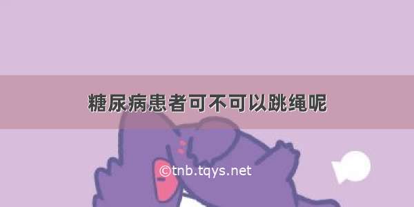 糖尿病患者可不可以跳绳呢