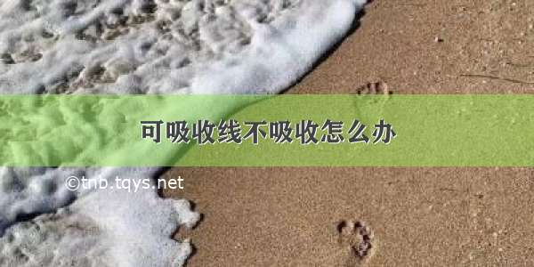 可吸收线不吸收怎么办