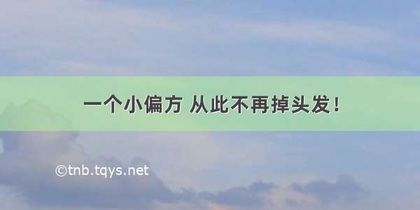 一个小偏方 从此不再掉头发！