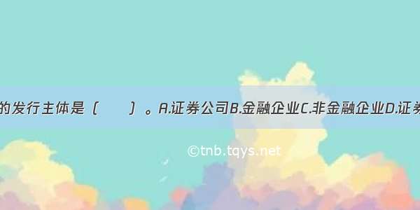 我国企业债券的发行主体是（　　）。A.证券公司B.金融企业C.非金融企业D.证券交易所ABCD