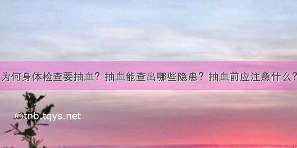 为何身体检查要抽血？抽血能查出哪些隐患？抽血前应注意什么？