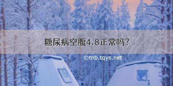 糖尿病空腹4.8正常吗？