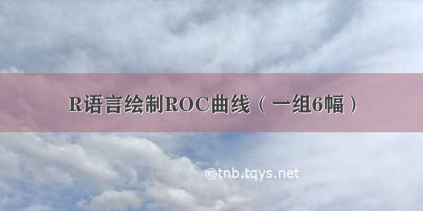 R语言绘制ROC曲线（一组6幅）