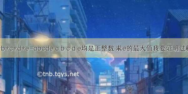 a+b+c+d+e=abcde a b c d e均是正整数 求e的最大值我要证明过程