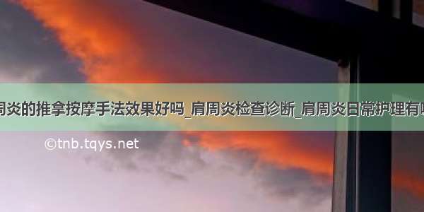 肩周炎的推拿按摩手法效果好吗_肩周炎检查诊断_肩周炎日常护理有哪些