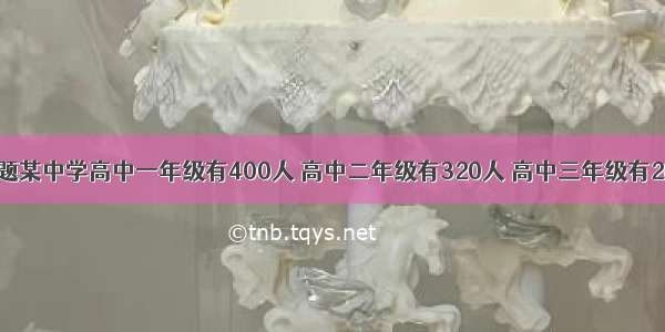 填空题某中学高中一年级有400人 高中二年级有320人 高中三年级有280人