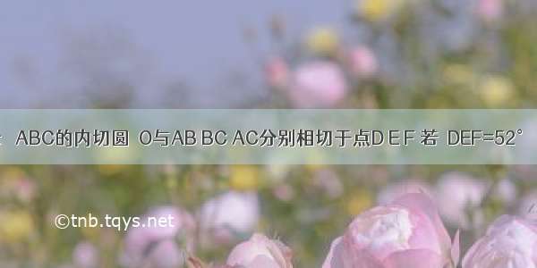 如图所示 △ABC的内切圆⊙O与AB BC AC分别相切于点D E F 若∠DEF=52° 则∠A的