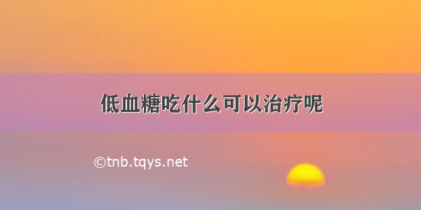 低血糖吃什么可以治疗呢