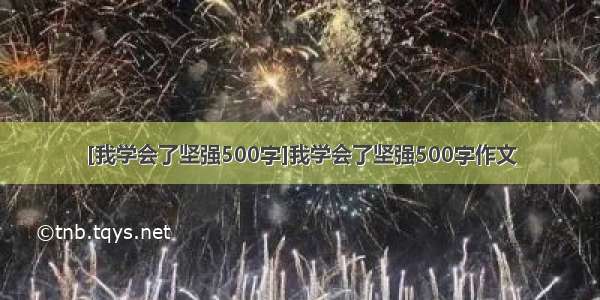 [我学会了坚强500字]我学会了坚强500字作文