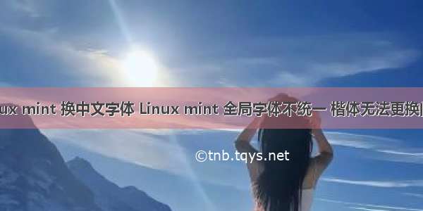 Linux mint 换中文字体 Linux mint 全局字体不统一 楷体无法更换问题