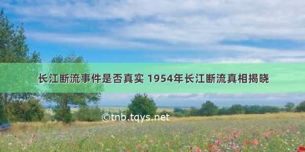 长江断流事件是否真实 1954年长江断流真相揭晓