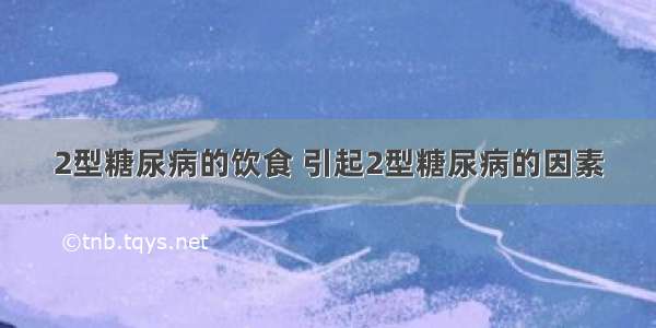 2型糖尿病的饮食 引起2型糖尿病的因素