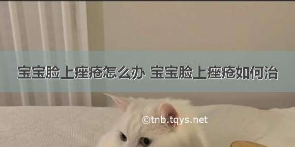 宝宝脸上痤疮怎么办 宝宝脸上痤疮如何治