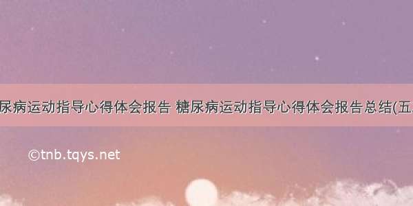 糖尿病运动指导心得体会报告 糖尿病运动指导心得体会报告总结(五篇)