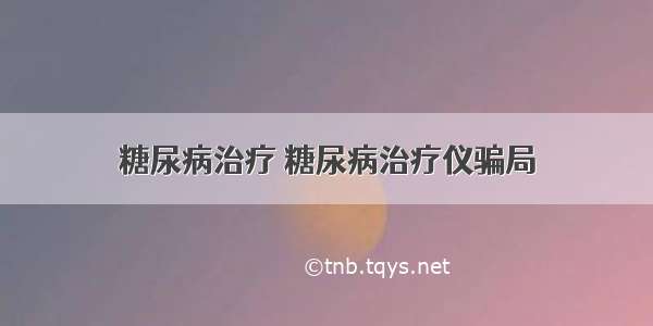 糖尿病治疗 糖尿病治疗仪骗局