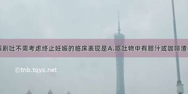 下列哪种妊娠剧吐不需考虑终止妊娠的临床表现是A.呕吐物中有胆汁或咖啡渣样物B.持续黄