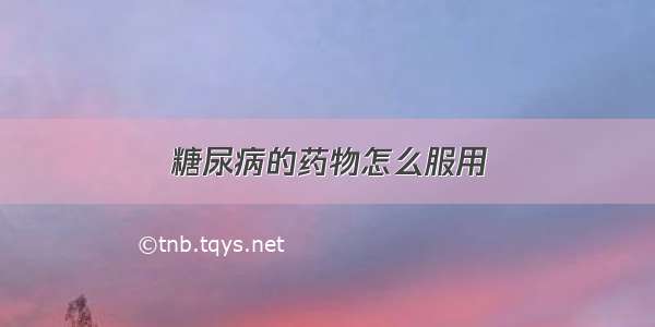 糖尿病的药物怎么服用