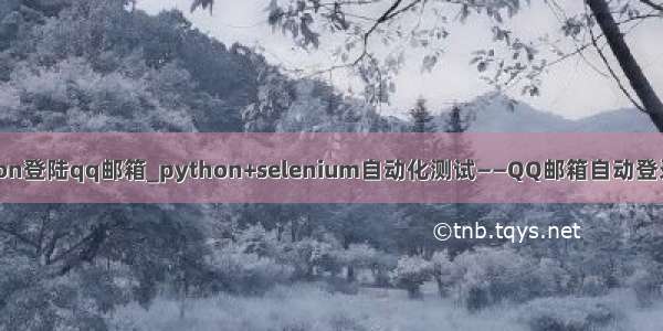 python登陆qq邮箱_python+selenium自动化测试——QQ邮箱自动登录写信