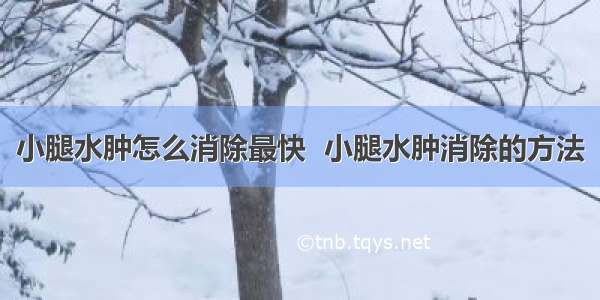 小腿水肿怎么消除最快  小腿水肿消除的方法