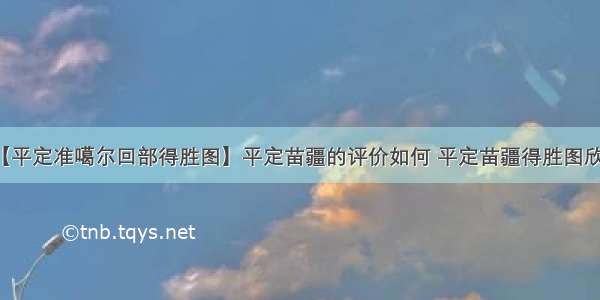 【平定准噶尔回部得胜图】平定苗疆的评价如何 平定苗疆得胜图欣赏