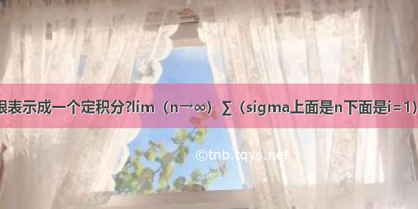 如何把这个极限表示成一个定积分?lim（n→∞）∑（sigma上面是n下面是i=1）sigma后面跟