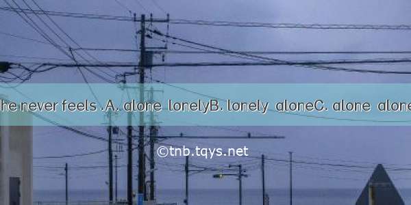 He lives   but he never feels .A. alone  lonelyB. lonely  aloneC. alone  aloneD. lonely  l