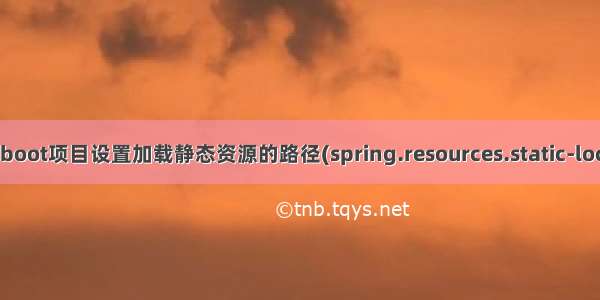 Spring boot项目设置加载静态资源的路径(spring.resources.static-locations)