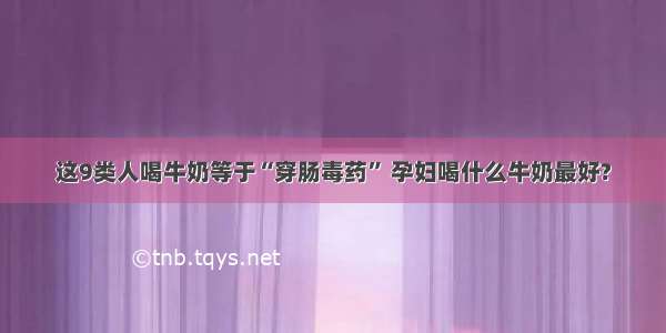 这9类人喝牛奶等于“穿肠毒药” 孕妇喝什么牛奶最好?