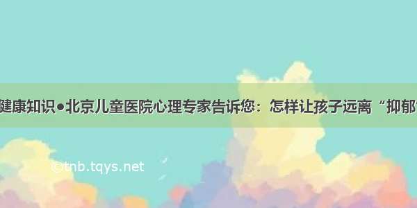 健康知识●北京儿童医院心理专家告诉您：怎样让孩子远离“抑郁”