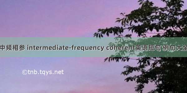 中频相参 intermediate-frequency coherent英语短句 例句大全