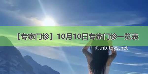 【专家门诊】10月10日专家门诊一览表