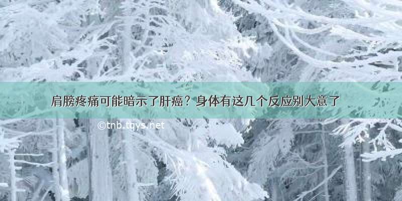 肩膀疼痛可能暗示了肝癌？身体有这几个反应别大意了