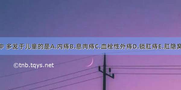 下列疾病中 多发于儿童的是A.内痔B.息肉痔C.血栓性外痔D.锁肛痔E.肛隐窝炎ABCDE