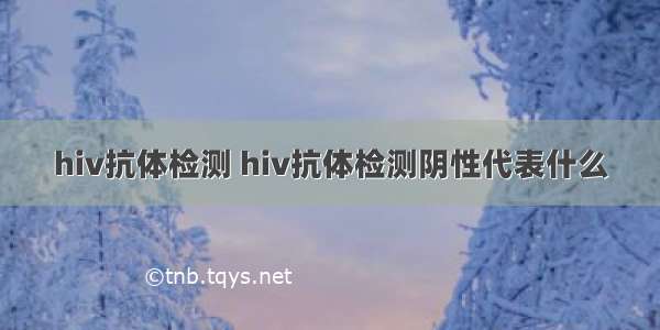 hiv抗体检测 hiv抗体检测阴性代表什么