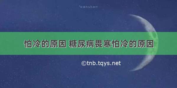 怕冷的原因 糖尿病畏寒怕冷的原因